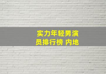 实力年轻男演员排行榜 内地